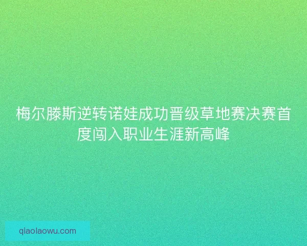 梅尔滕斯逆转诺娃成功晋级草地赛决赛首度闯入职业生涯新高峰